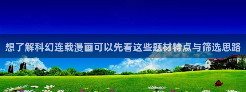 羞羞漫画漫画列表:想了解科幻连载漫画可以先看这些题材特点与筛选思路
