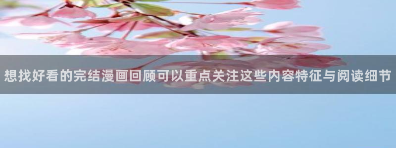 羞羞漫画最新漫画排行:想找好看的完结漫画回顾可以重点关注这些内容特征与阅读细节