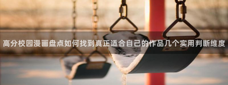 羞羞漫画免费阅读网站:高分校园漫画盘点如何找到真正适合自己的作品几个实用判断维度