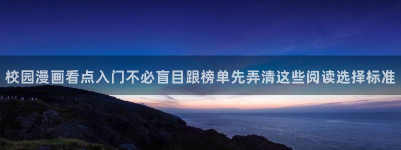 羞羞漫画最新章节:校园漫画看点入门不必盲目跟榜单先弄清这些阅读选择标准