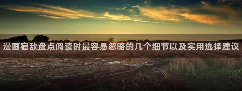 羞羞漫画漫画推荐:漫画宿敌盘点阅读时最容易忽略的几个细节以及实用选择建议