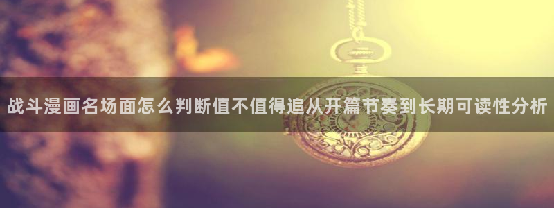 羞羞漫画人气漫画排行:战斗漫画名场面怎么判断值不值得追从开篇节奏到长期可读性分析