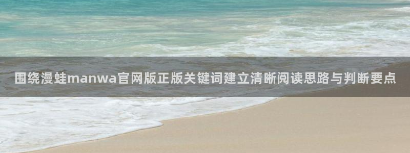 羞羞漫画漫画专区:围绕漫蛙manwa官网版正版关键词建立清晰阅读思路与判断要点