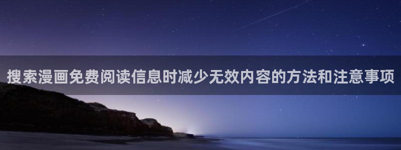 羞羞漫画漫画资讯：搜索漫画免费阅读信息时减少无效内容的方法和注意事项