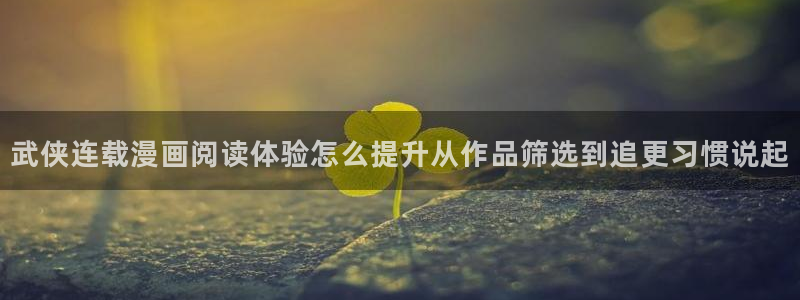 羞羞漫画完结漫画推荐：武侠连载漫画阅读体验怎么提升从作品筛选到追更习惯说起