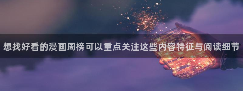 羞羞漫画漫画精选:想找好看的漫画周榜可以重点关注这些内容特征与阅读细节