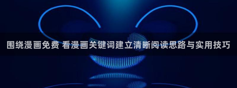 羞羞漫画漫画网站导航:围绕漫画免费 看漫画关键词建立清晰阅读思路与实用技巧