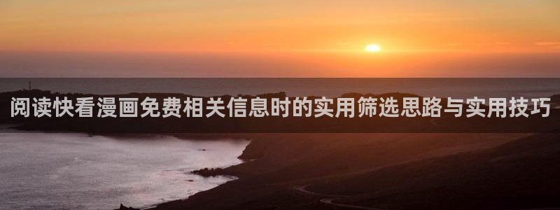 羞羞漫画漫画目录:阅读快看漫画免费相关信息时的实用筛选思路与实用技巧